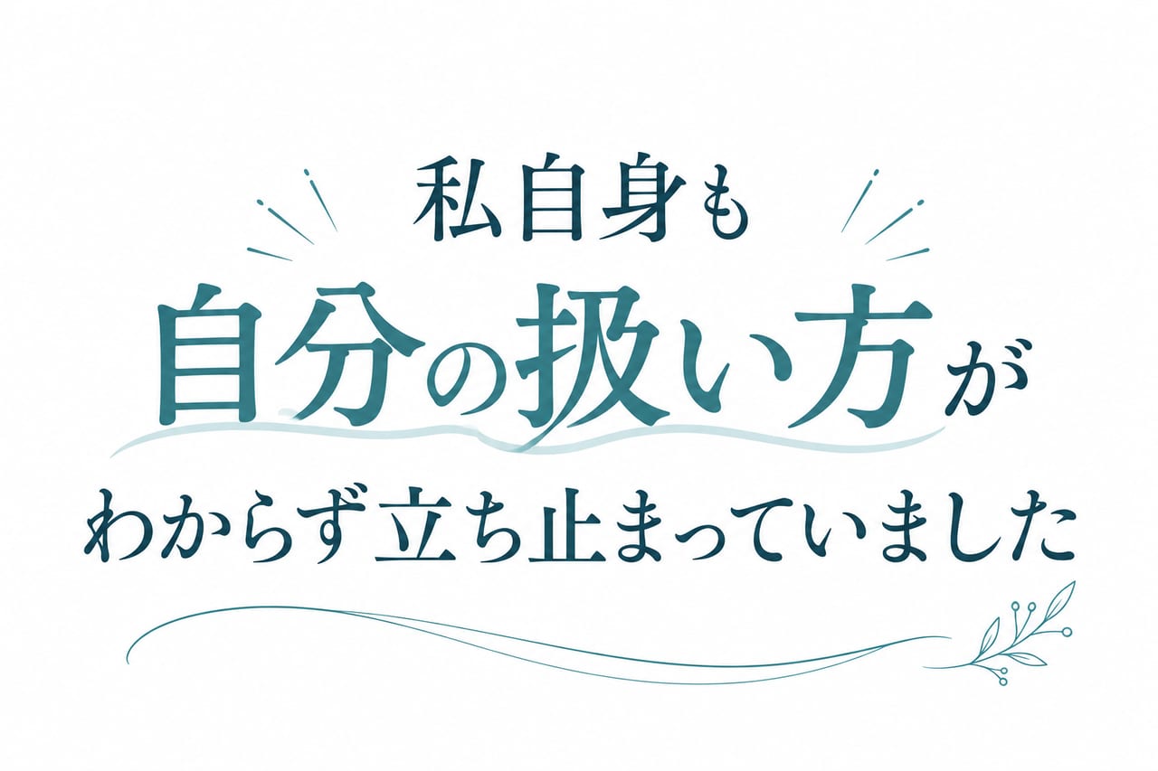 私自身も自分の扱い方がわからず立ち止まっていました