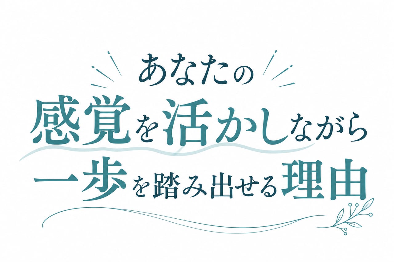 あなたの感覚を活かしながら一歩を踏み出せる理由