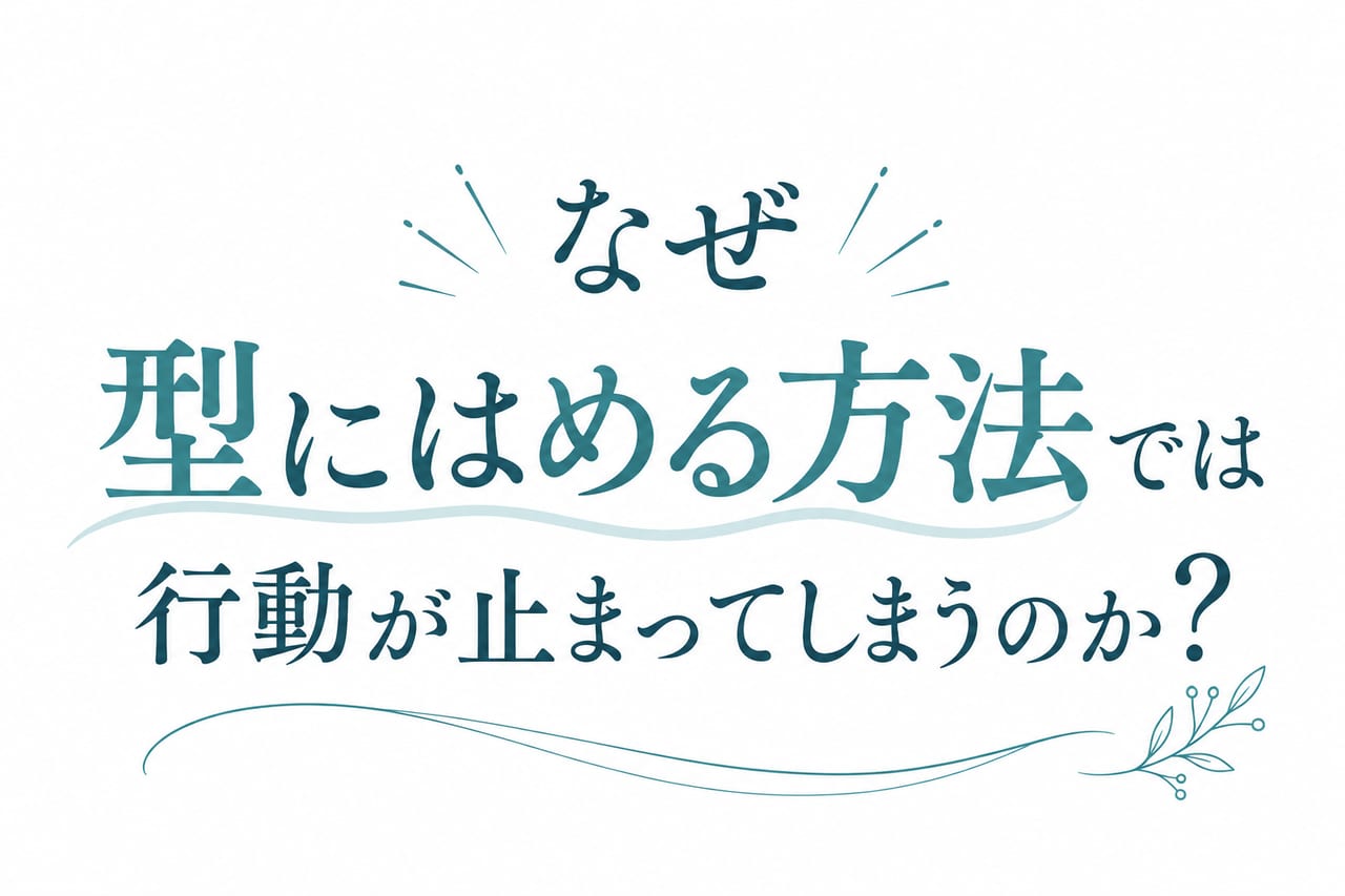 なぜ型にはめる方法では行動が止まってしまうのか
